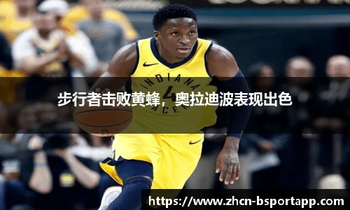 步行者击败黄蜂，奥拉迪波表现出色