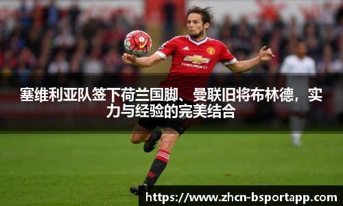 塞维利亚队签下荷兰国脚、曼联旧将布林德，实力与经验的完美结合