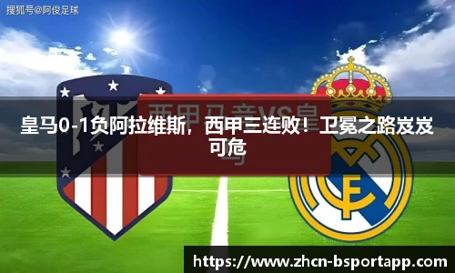 皇马0-1负阿拉维斯，西甲三连败！卫冕之路岌岌可危