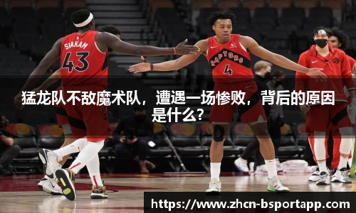 猛龙队不敌魔术队，遭遇一场惨败，背后的原因是什么？