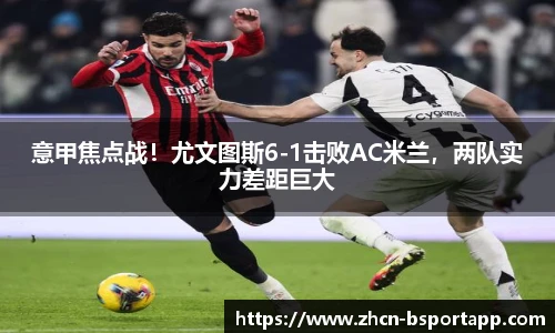 意甲焦点战！尤文图斯6-1击败AC米兰，两队实力差距巨大