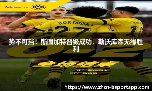 势不可挡！斯图加特晋级成功，勒沃库森无缘胜利