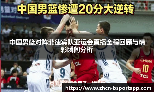 中国男篮对阵菲律宾队亚运会直播全程回顾与精彩瞬间分析