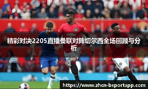 精彩对决2205直播曼联对阵切尔西全场回顾与分析