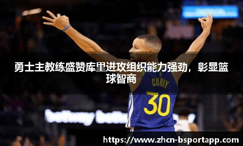 勇士主教练盛赞库里进攻组织能力强劲，彰显篮球智商