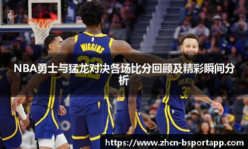 NBA勇士与猛龙对决各场比分回顾及精彩瞬间分析