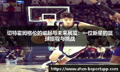 切特霍姆格伦的崛起与未来展望：一位新星的篮球旅程与挑战