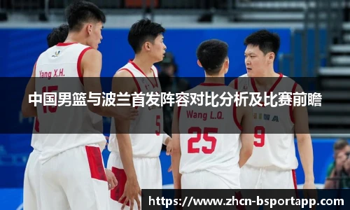 中国男篮与波兰首发阵容对比分析及比赛前瞻