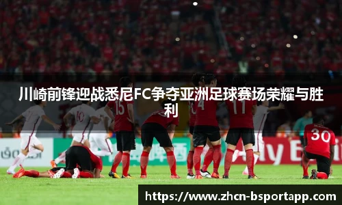 川崎前锋迎战悉尼FC争夺亚洲足球赛场荣耀与胜利