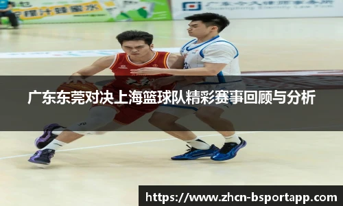 广东东莞对决上海篮球队精彩赛事回顾与分析