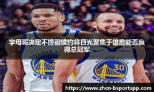 字母哥决定不提前续约将目光聚焦于雄鹿能否赢得总冠军